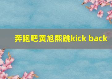 奔跑吧黄旭熙跳kick back